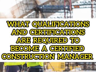 What Qualifications And Certifications Are Required To Become A Certified Construction Manager