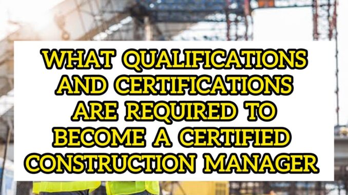 What Qualifications And Certifications Are Required To Become A Certified Construction Manager What Qualifications And Certifications Are Required To Become A Certified Construction Manager