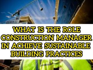What Is The Role Of A Construction Manager In Achieving Sustainable Building Practices