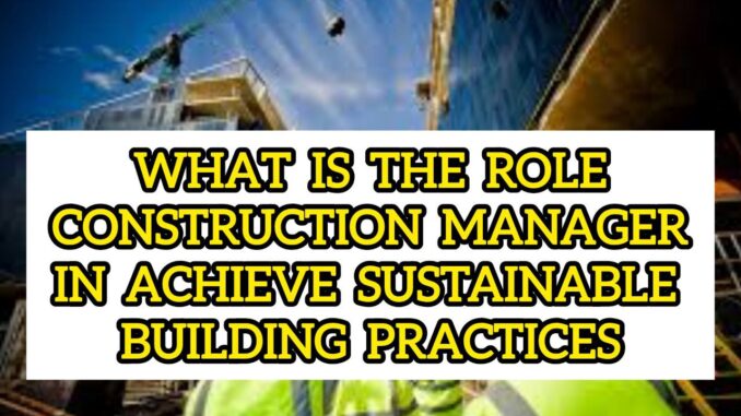 What Is The Role Of A Construction Manager In Achieving Sustainable Building Practices What Is The Role Of A Construction Manager In Achieving Sustainable Building Practices