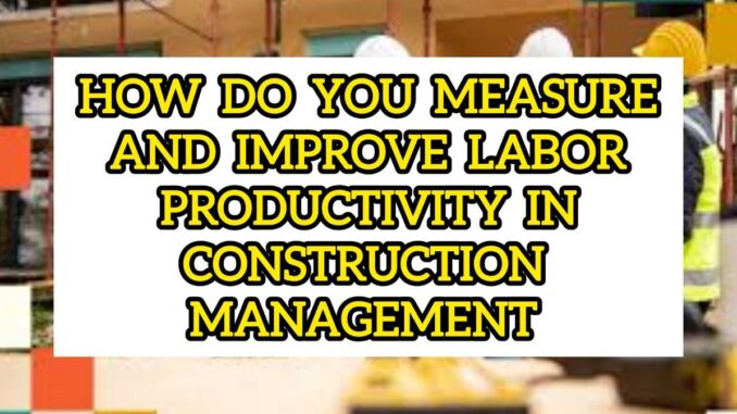 How Do You Measure And Improve Labor Productivity In Construction Management How Do You Measure And Improve Labor Productivity In Construction Management
