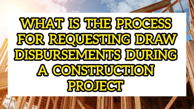 What Is The Process For Requesting Draw Disbursements During A Construction Project What Is The Process For Requesting Draw Disbursements During A Construction Project