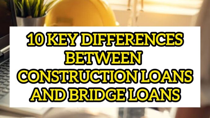 10 Key Differences Between Construction Loans And Bridge Loans
