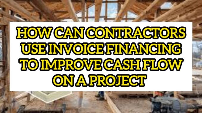How Can Contractors Use Invoice Financing To Improve Cash Flow On A Project How Can Contractors Use Invoice Financing To Improve Cash Flow On A Project