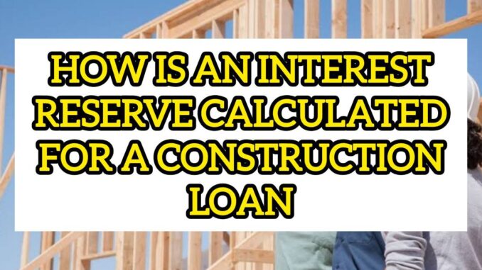 How Is An Interest Reserve Calculated For A Construction Loan, And Why Is It Important How Is An Interest Reserve Calculated For A Construction Loan, And Why Is It Important