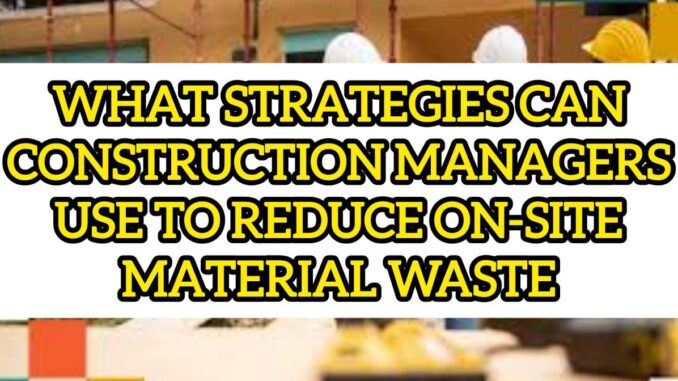 What Strategies Can Construction Managers Use To Reduce On-Site Material Waste40 What Strategies Can Construction Managers Use To Reduce On-Site Material Waste
