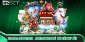 Big Bass Crash E2bet - Game Săn Ngư Đổi Tiền Siêu Hấp Dẫn