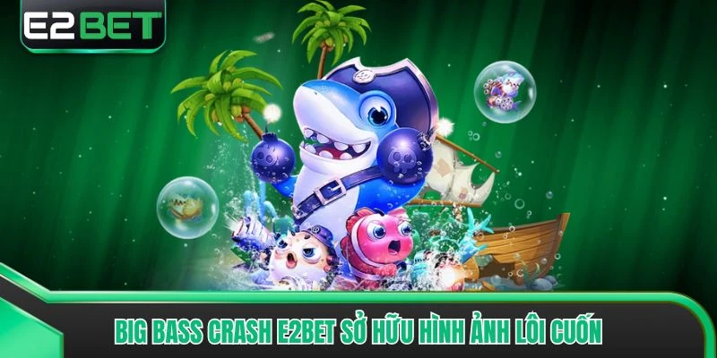 Big Bass Crash E2bet sở hữu hình ảnh lôi cuốn