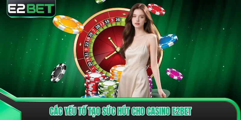 Các yếu tố tạo sức hút cho Casino E2bet