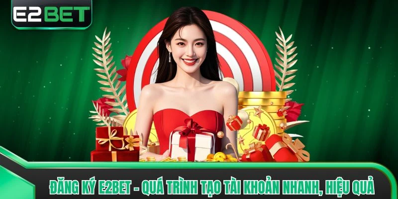 Đăng Ký E2bet - Quá Trình Tạo Tài Khoản Nhanh, Hiệu Quả