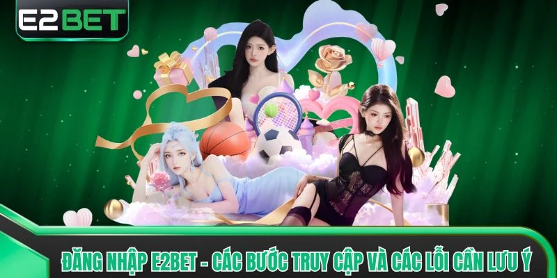 Đăng Nhập E2bet - Các Bước Truy Cập Và Các Lỗi Cần Lưu Ý