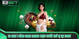 EA Sexy | Sảnh Game Casino Trực Tuyến Thú Vị Tại E2bet