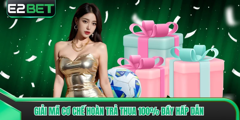 Giải mã cơ chế hoàn trả thua 100% đầy hấp dẫn