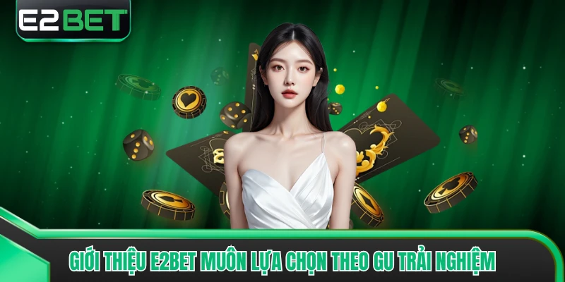 Giới thiệu E2BET muôn lựa chọn theo gu trải nghiệm