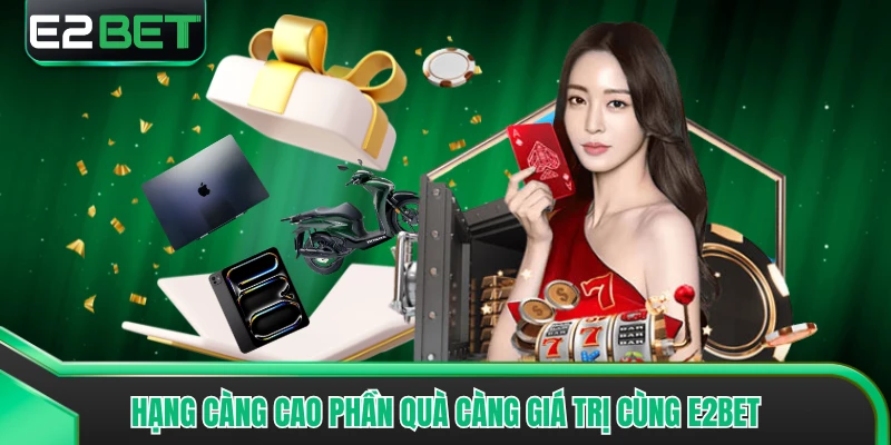 Hạng càng cao phần quà càng giá trị cùng E2BET