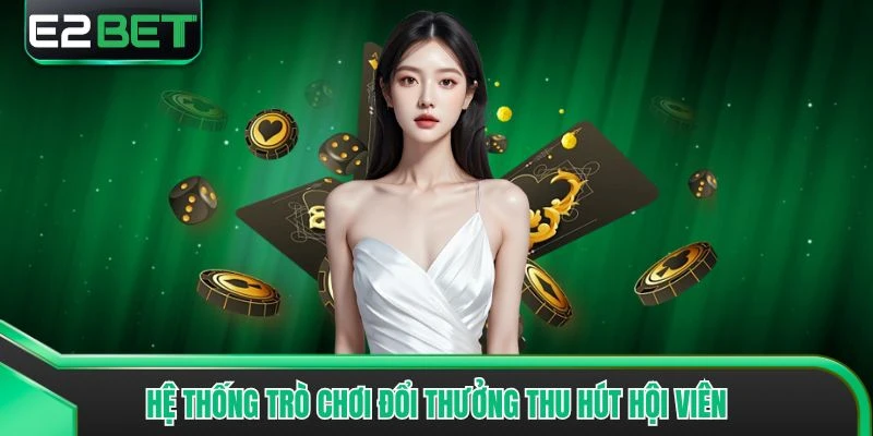 Hệ thống trò chơi đổi thưởng thu hút hội viên