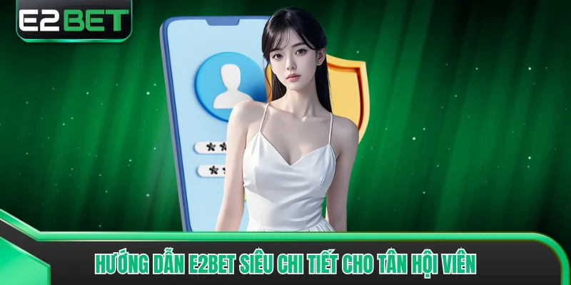 Hướng dẫn E2bet siêu chi tiết cho tân hội viên