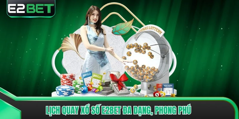 Lịch quay xổ số E2bet đa dạng, phong phú