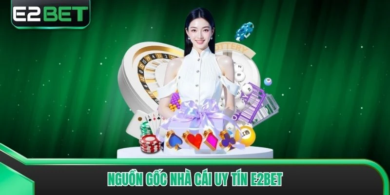 Nguồn gốc nhà cái uy tín E2bet