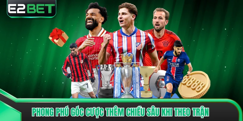 Phong phú góc cược thêm chiều sâu khi theo trận
