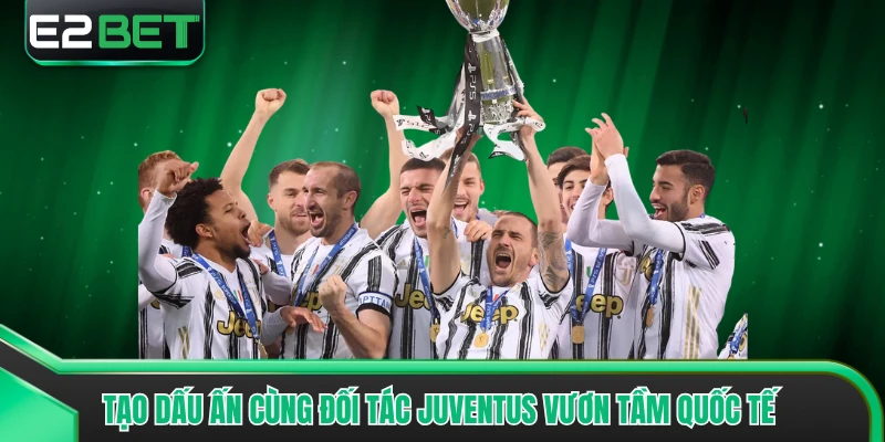 Tạo dấu ấn cùng đối tác Juventus vươn tầm quốc tế