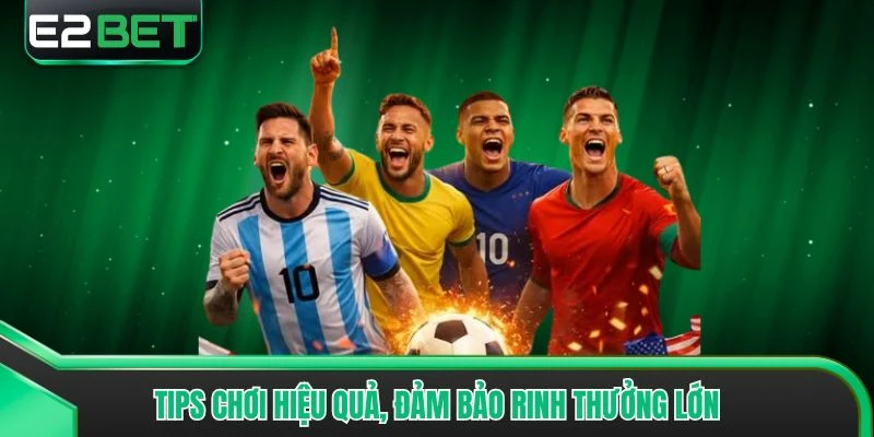 Tips chơi hiệu quả, đảm bảo rinh thưởng lớn