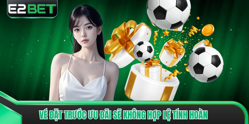 Vé đặt trước ưu đãi sẽ không hợp lệ tính hoàn 