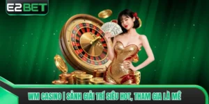 WM Casino | Sảnh Giải Trí Siêu Hot, Tham Gia Là Mê