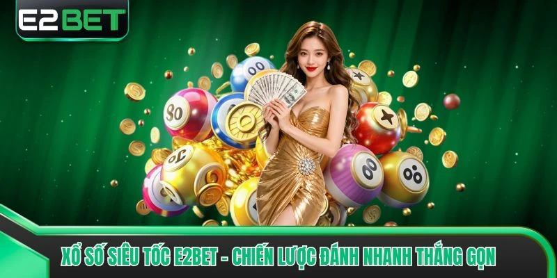 Xổ Số Siêu Tốc E2bet - Chiến Lược Đánh Nhanh Thắng Gọn